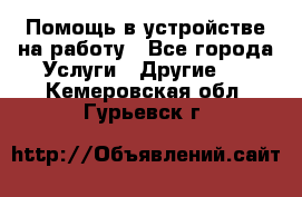 Помощь в устройстве на работу - Все города Услуги » Другие   . Кемеровская обл.,Гурьевск г.